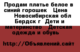  Продам платье белое в синий горошек › Цена ­ 700 - Новосибирская обл., Бердск г. Дети и материнство » Детская одежда и обувь   